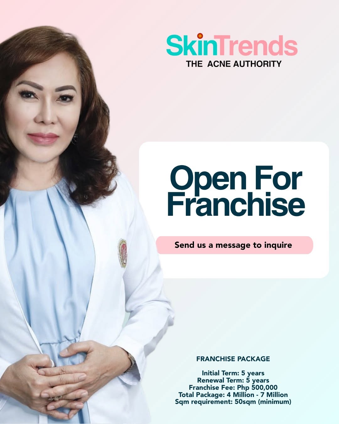 Skin Trends — Open For Franchise. Dr. Herbia Joy Gonzales. Franchise Package: Initial Term 5 years, Renewal Term 5 years, Franchise Fee Php 500,000, Total Package 4 Million to 7 Million, Sqm requirement 50sqm minimum.
